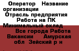 Оператор › Название организации ­ Dimond Style › Отрасль предприятия ­ Работа на ПК › Минимальный оклад ­ 16 000 - Все города Работа » Вакансии   . Амурская обл.,Зейский р-н